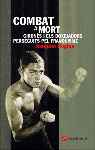 COMBAT A MORT.GIRONES I ELS BOXEJADORS PERSEGUITS PEL FRANQU | 9788496521742 | ROGLA, JOAQUIM