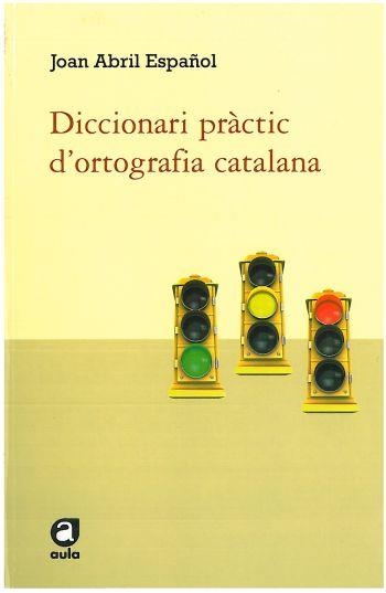 DICCIONARI PRÀCTIC D'ORTOGRAFIA CATALANA (AULA-EDUCAULA) | 9788492672585 | ABRIL ESPAÑOL, JOAN