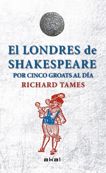 EL LONDRES DE SHAKESPEARE CON 5 GROATS AL DIA | 9788446039495 | TAMES, RICHARD [VER TITULOS]