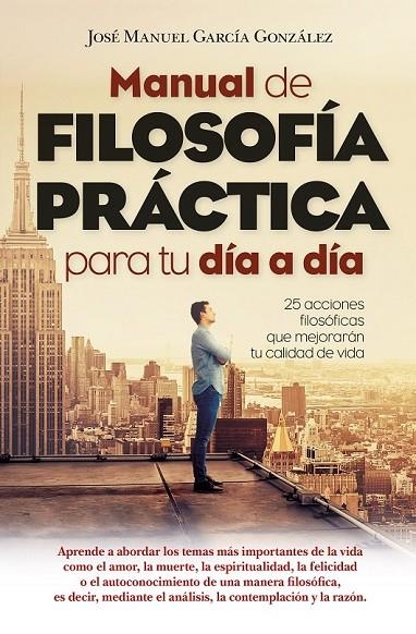 MANUAL DE FILOSOFÍA PRÁCTICA PARA TU DÍA A DÍA | 9788417057619 | GARCÍA GONZÁLEZ, JOSÉ MANUEL