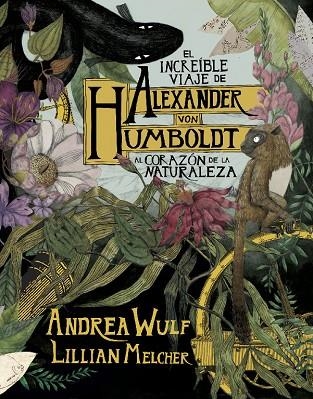 EL INCREÍBLE VIAJE DE ALEXANDER VON HUMBOLDT AL CORAZÓN DE LA NATURALEZA | 9788417247416 | WULF, ANDREA/MELCHER, LILIAN