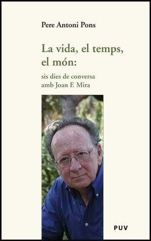 VIDA,EL TEMPS,EL MON: SIS DIES DE CONVERSA AMB JOAN F. MIRA | 9788437074191 | PONS, PERE ANTONI