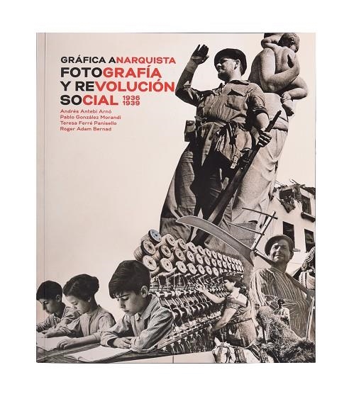 GRÁFICA ANARQUISTA. FOTOGRAFÍA Y REVOLUCIÓN SOCIAL (1936-1939) | 9788491562610 | ANTEBI ARNÓ, ANDRÉS/Y OTROS