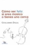 CÓMO SER FELIZ SI ERES MÚSICO O TIENES UNO CERCA | 9788493663100 | DALIA CIRUJEDA, GUILLERMO