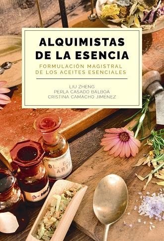 ALQUIMISTAS DE LA ESENCIA. FORMULACIÓN MAGISTRAL DE LOS ACEITES ESENCIALES | 9788441550599 | ZHENG, LIU/CASADO BALBOA, PERLA/CAMACHO JIMÉNEZ, CRISTINA